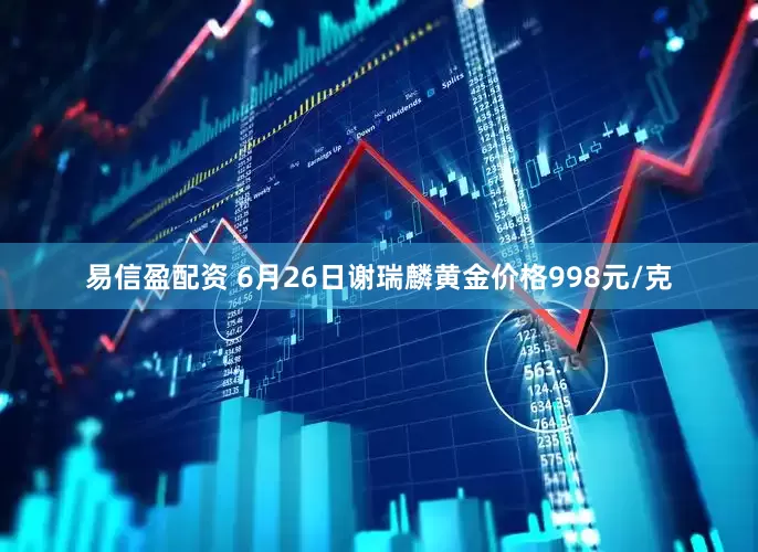 易信盈配资 6月26日谢瑞麟黄金价格998元/克