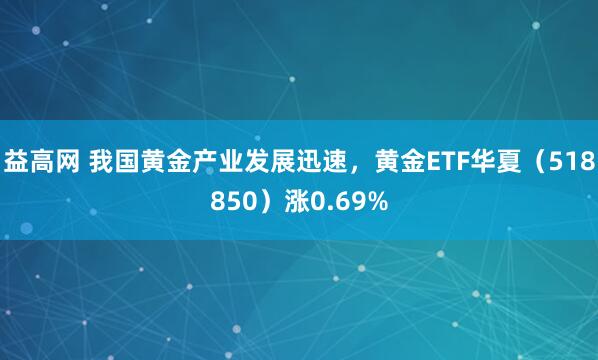 益高网 我国黄金产业发展迅速，黄金ETF华夏（518850）涨0.69%